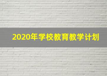 2020年学校教育教学计划