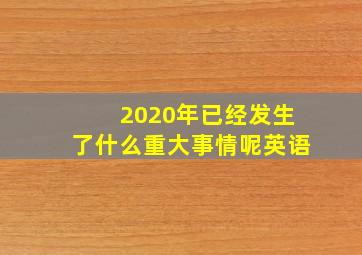 2020年已经发生了什么重大事情呢英语