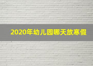 2020年幼儿园哪天放寒假