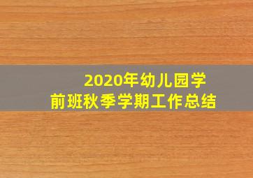 2020年幼儿园学前班秋季学期工作总结