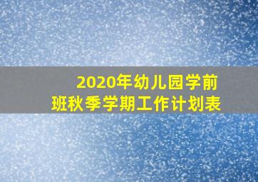 2020年幼儿园学前班秋季学期工作计划表