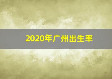 2020年广州出生率