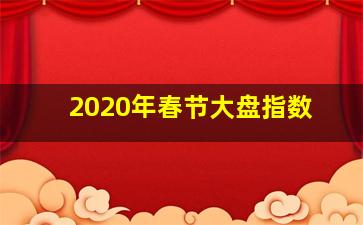 2020年春节大盘指数