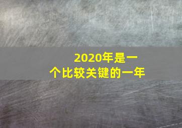 2020年是一个比较关键的一年