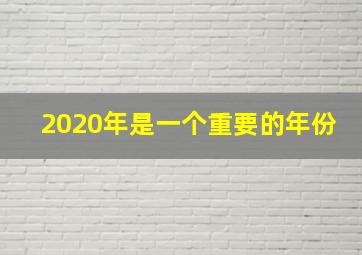 2020年是一个重要的年份