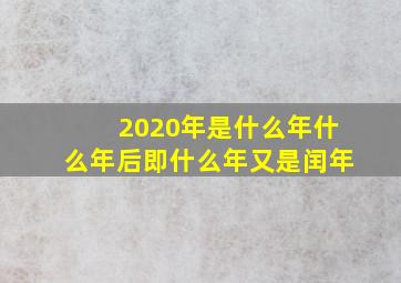 2020年是什么年什么年后即什么年又是闰年