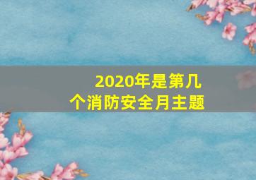 2020年是第几个消防安全月主题