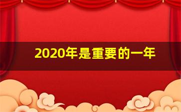 2020年是重要的一年