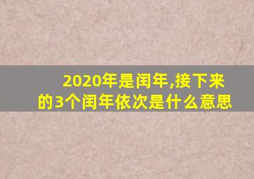 2020年是闰年,接下来的3个闰年依次是什么意思