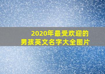 2020年最受欢迎的男孩英文名字大全图片