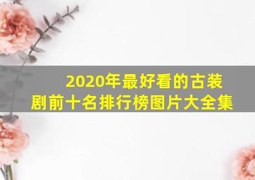 2020年最好看的古装剧前十名排行榜图片大全集