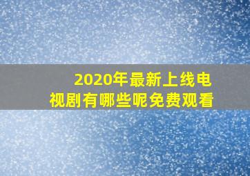 2020年最新上线电视剧有哪些呢免费观看