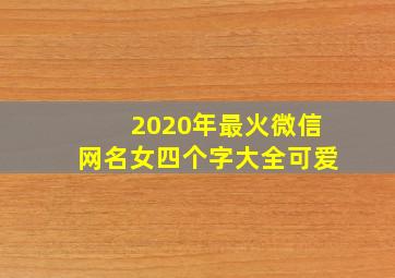 2020年最火微信网名女四个字大全可爱