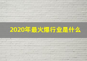 2020年最火爆行业是什么