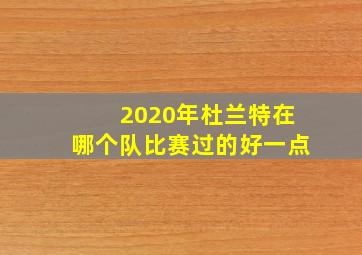 2020年杜兰特在哪个队比赛过的好一点