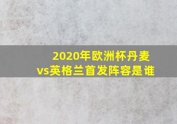 2020年欧洲杯丹麦vs英格兰首发阵容是谁