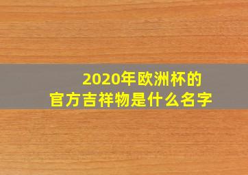 2020年欧洲杯的官方吉祥物是什么名字