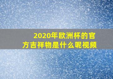 2020年欧洲杯的官方吉祥物是什么呢视频