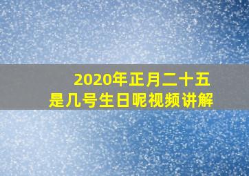 2020年正月二十五是几号生日呢视频讲解