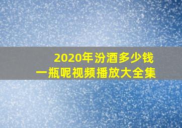 2020年汾酒多少钱一瓶呢视频播放大全集