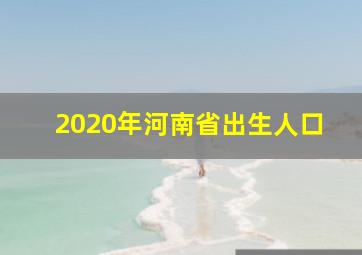 2020年河南省出生人口