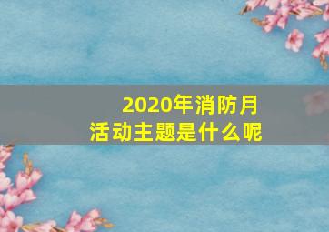 2020年消防月活动主题是什么呢