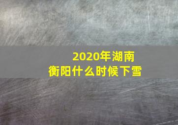 2020年湖南衡阳什么时候下雪