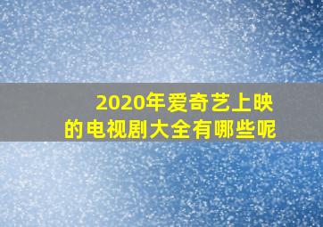 2020年爱奇艺上映的电视剧大全有哪些呢