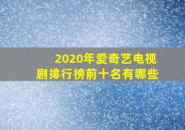 2020年爱奇艺电视剧排行榜前十名有哪些