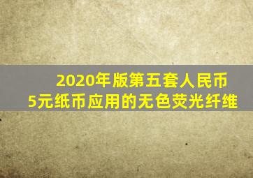 2020年版第五套人民币5元纸币应用的无色荧光纤维