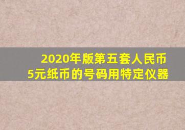 2020年版第五套人民币5元纸币的号码用特定仪器