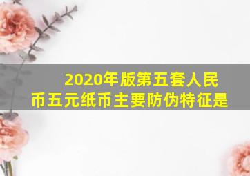 2020年版第五套人民币五元纸币主要防伪特征是