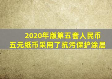 2020年版第五套人民币五元纸币采用了抗污保护涂层