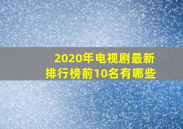 2020年电视剧最新排行榜前10名有哪些