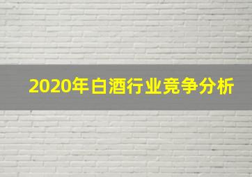 2020年白酒行业竞争分析