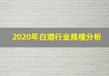 2020年白酒行业规模分析