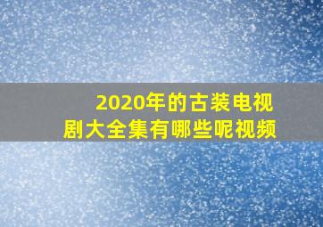 2020年的古装电视剧大全集有哪些呢视频