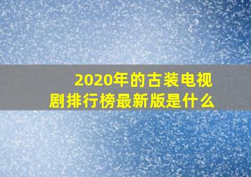 2020年的古装电视剧排行榜最新版是什么