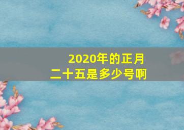 2020年的正月二十五是多少号啊