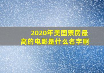 2020年美国票房最高的电影是什么名字啊