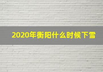 2020年衡阳什么时候下雪