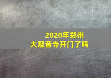 2020年郑州大观音寺开门了吗