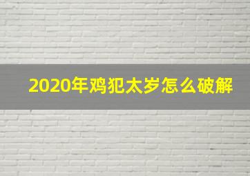 2020年鸡犯太岁怎么破解