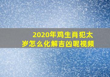 2020年鸡生肖犯太岁怎么化解吉凶呢视频