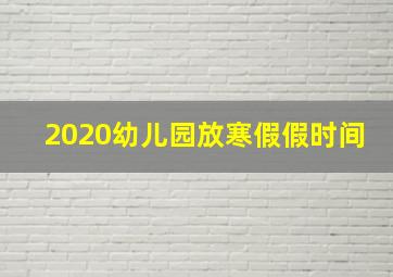 2020幼儿园放寒假假时间