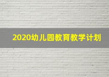 2020幼儿园教育教学计划