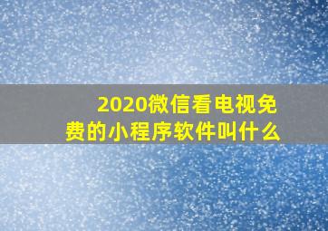 2020微信看电视免费的小程序软件叫什么