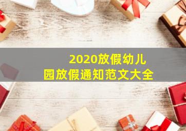 2020放假幼儿园放假通知范文大全