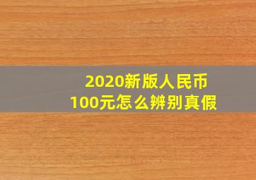 2020新版人民币100元怎么辨别真假