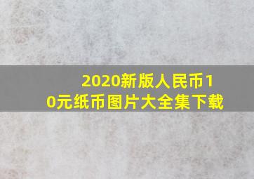 2020新版人民币10元纸币图片大全集下载